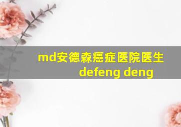 md安德森癌症医院医生 defeng deng